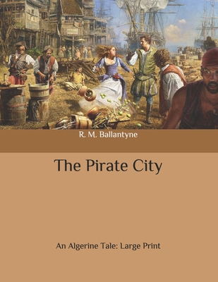 The Pirate City: An Algerine Tale: Large Print B086Y5L3D8 Book Cover