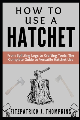 How to Use a Hatchet: From Splitting Logs to Cr... Book Cover