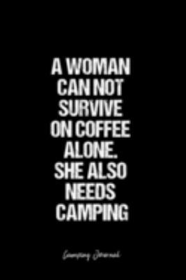 Camping Journal: Dot Grid Journal -A Woman Can Not Survive On Coffee Alone. She Also Needs Camping - Black Lined Diary, Planner, Gratitude, Writing, Travel, Goal, Bullet Notebook - 6x9 120 page