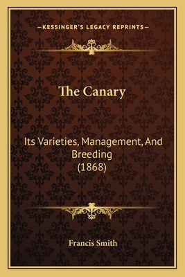 The Canary: Its Varieties, Management, And Bree... 1164867210 Book Cover