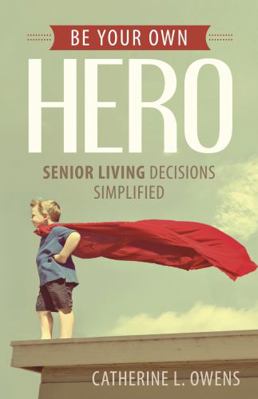 Be Your Own Hero: Senior Living Decisions Simpl... 1612060765 Book Cover