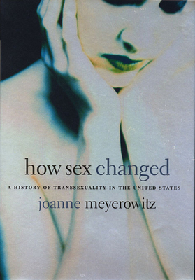 How Sex Changed: A History of Transsexuality in... 0674013794 Book Cover