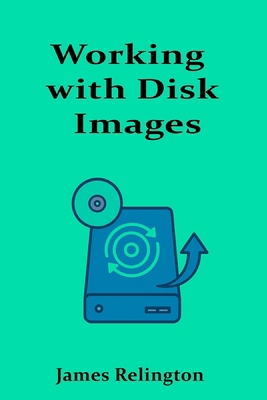 Working with Disk Images: Imaging, Cloning, and... B0FBRY2LQ5 Book Cover