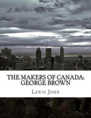 The Makers of Canada: George Brown 1500948675 Book Cover