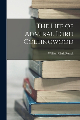 The Life of Admiral Lord Collingwood 1019084588 Book Cover