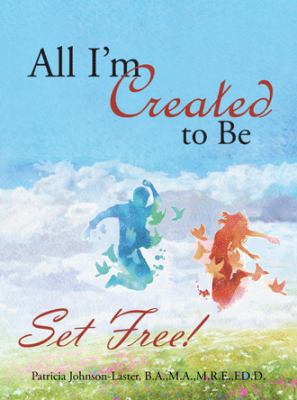 All I'm Created to Be: Set Free! 1973601915 Book Cover