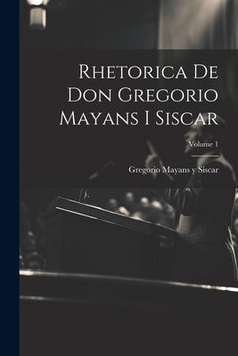 Rhetorica De Don Gregorio Mayans I Siscar; Volu... [Spanish] 1022563823 Book Cover