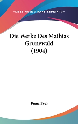 Die Werke Des Mathias Grunewald (1904) [German] 1160561656 Book Cover