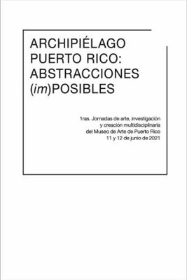 Archipi?lago Puerto Rico: Abstracciones (im)posibles : 1eras. Jornadas de Arte, Investigaci?n y Creaci?n Multidisciplinaria Del Museo de Arte de Puerto Rico