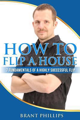 How To Flip A House: 7 Fundamentals Of A Highly... 1494994984 Book Cover