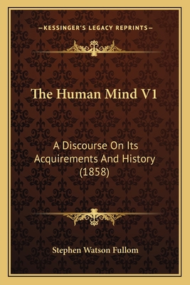 The Human Mind V1: A Discourse On Its Acquireme... 1165689243 Book Cover
