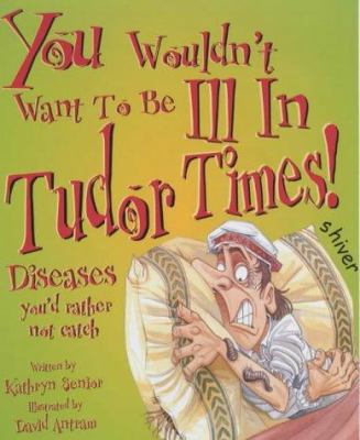 You Wouldn't Want to Be Ill in Tudor Times: Dis... 0750235993 Book Cover