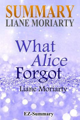 Summary - What Alice Forgot: By Liane Moriarty (What Alice Forgot: A Complete Summary - Book, Paperback, Hardcover, Audible, Audio, Cd Book 1) 1545309418 Book Cover