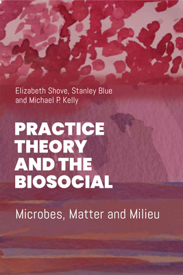 Practice Theory and the Biosocial: Microbes, Ma... 1836953399 Book Cover