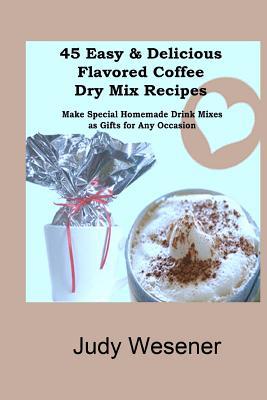 45 Easy & Delicious Flavored Coffee Dry Mix Rec... 1463760019 Book Cover