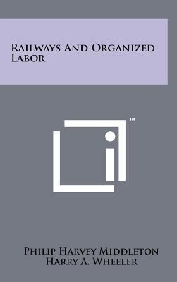 Railways and Organized Labor 1258261677 Book Cover