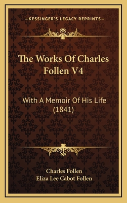 The Works Of Charles Follen V4: With A Memoir O... 1167301854 Book Cover