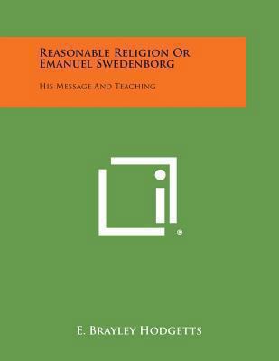 Reasonable Religion or Emanuel Swedenborg: His ... 1494062623 Book Cover