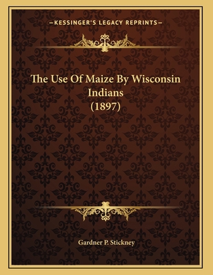 The Use Of Maize By Wisconsin Indians (1897) 1163925373 Book Cover