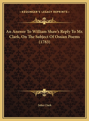 An Answer To William Shaw's Reply To Mr. Clark,... 1169652700 Book Cover