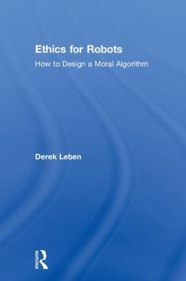 Ethics for Robots: How to Design a Moral Algorithm 1138716154 Book Cover