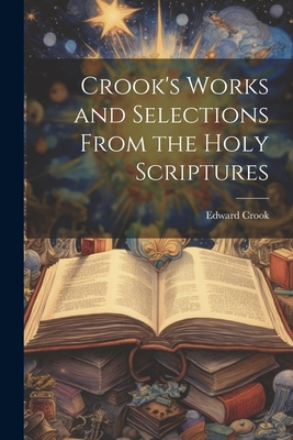 Crook's Works and Selections From the Holy Scri... 1021360716 Book Cover