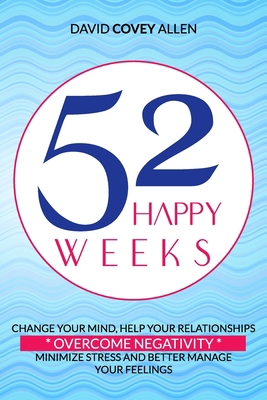 52 HAPPY WEEKS: CHANGE YOUR MIND, HELP YOUR RELATIONSHIPS, OVERCOME NEGATIVITY, MINIMIZE STRESS AND BETTER MANAGE YOUR FEELINGS B08C48ZXKF Book Cover