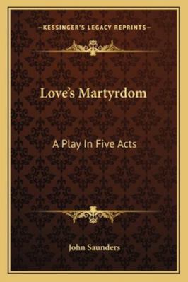 Love's Martyrdom: A Play In Five Acts 1163260835 Book Cover