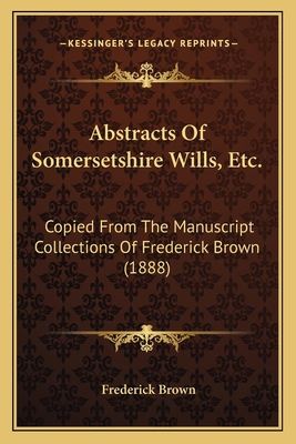 Abstracts Of Somersetshire Wills, Etc.: Copied ... 1165263335 Book Cover