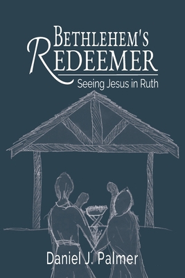 Bethlehem's Redeemer: Seeing Jesus in Ruth 1734191546 Book Cover