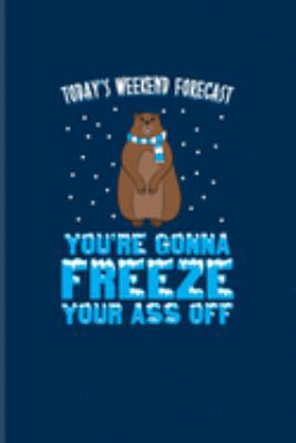 Today's Weekend Forecast: You're Gonna Freeze Your Ass Off: Funny Groundhog Day Quote Journal | Notebook | Workbook For Meteorology, Weekend Forecast & Tradition Fans - 6x9 - 100 Graph Paper Pages