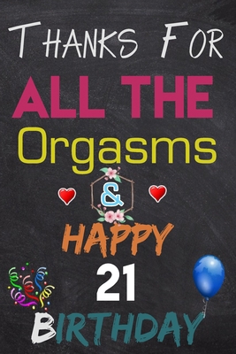 Thanks For All The Orgasms and Happy 21 Birthday: Blank Lined Journal, Notebook, To do list ,shopping list,Planner Awesome Happy 21 Birthday,21 Years Old Gift For Adult