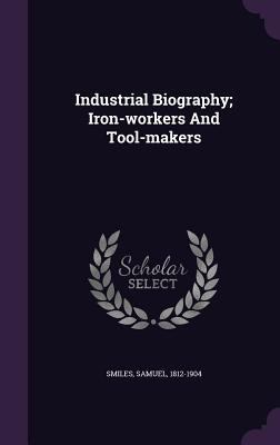 Industrial Biography; Iron-workers And Tool-makers 1348221208 Book Cover