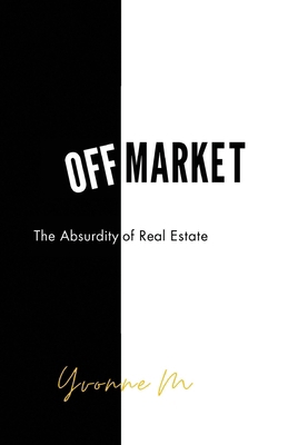 Off Market: The Absurdity of Real Estate B0D6VF2KYF Book Cover