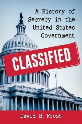 Classified: A History of Secrecy in the United ... 1476664005 Book Cover