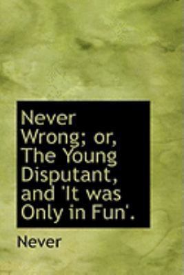 Never Wrong; Or, the Young Disputant, and 'it W... 0554981173 Book Cover
