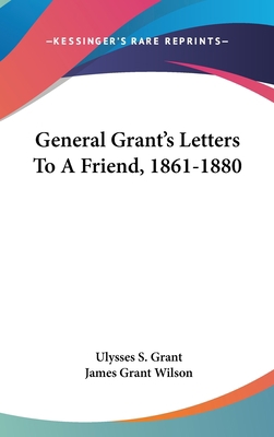 General Grant's Letters To A Friend, 1861-1880 0548244820 Book Cover