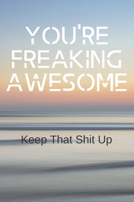 You're freaking awesome keep that shit up.: Fun... 1677648198 Book Cover