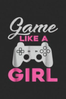 Game Like A Girl: Game Like A Girl For Video Game Players Journal/Notebook Blank Lined Ruled 6x9 100 Pages