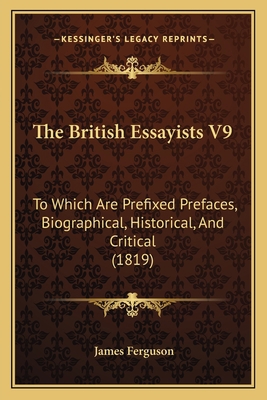 The British Essayists V9: To Which Are Prefixed... 1164901257 Book Cover
