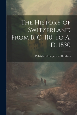 The History of Switzerland From B. C. 110. to A... 1021383821 Book Cover