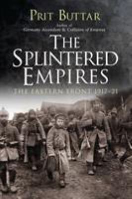 The Splintered Empires: The Eastern Front 1917-21 1472829840 Book Cover