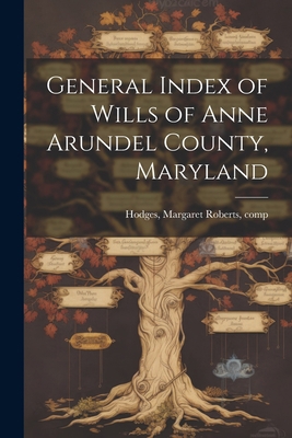 General Index of Wills of Anne Arundel County, ... 1021813850 Book Cover