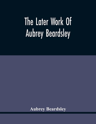 The Later Work Of Aubrey Beardsley 9354418368 Book Cover