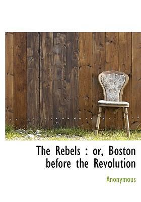 The Rebels: Or, Boston Before the Revolution [Large Print] 1115382462 Book Cover