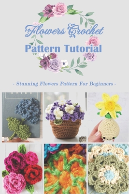 Paperback Flowers Crochet Pattern Tutorial: Stunning Flowers Pattern For Beginners: Flowers Pattern Ideas Book