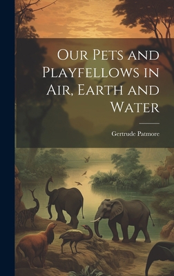 Our Pets and Playfellows in Air, Earth and Water 1020858796 Book Cover
