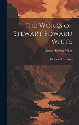 The Works of Stewart Edward White: The Land of ... 102063605X Book Cover