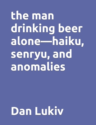 The man drinking beer alone-haiku, senryu, and ... B08SRFDFLP Book Cover