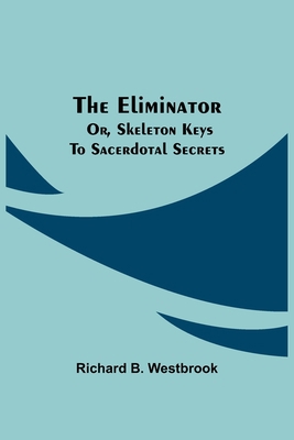 The Eliminator; or, Skeleton Keys to Sacerdotal... 9354595545 Book Cover
